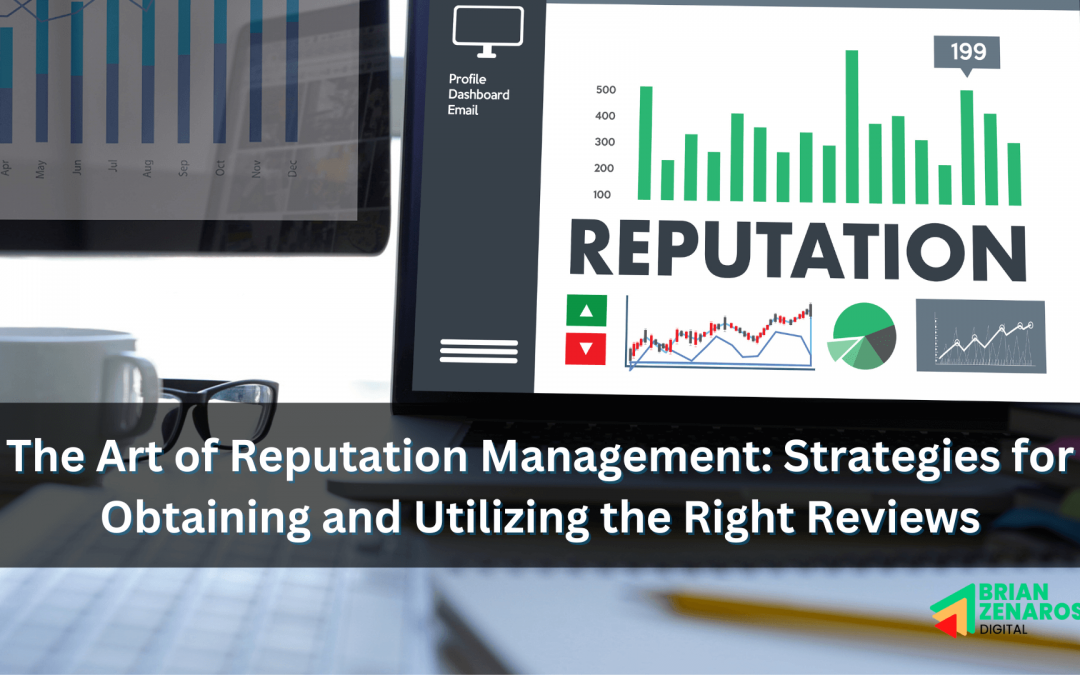 The Art of Reputation Management: Strategies for Obtaining and Utilizing the Right Reviews