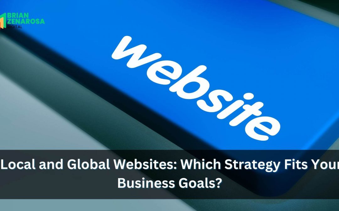 Local and Global Websites: Which Strategy Fits Your Business Goals?
