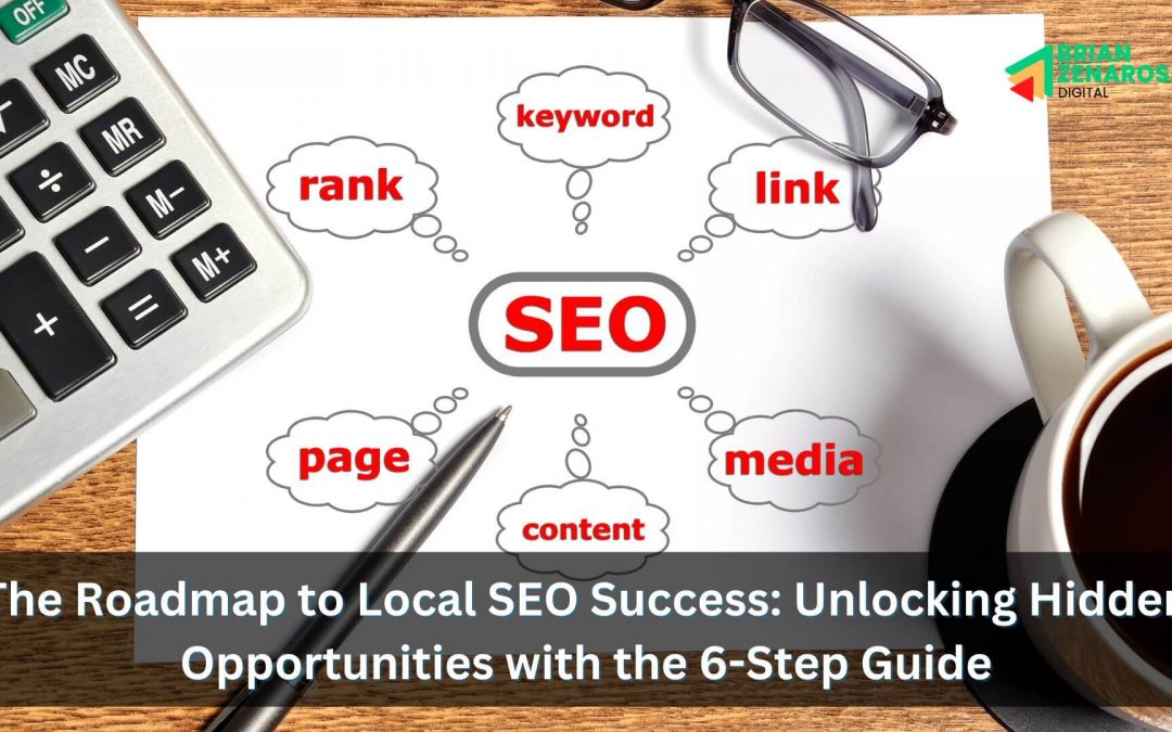The Roadmap to Local SEO Success: Unlocking Hidden Opportunities with the 6-Step Guide