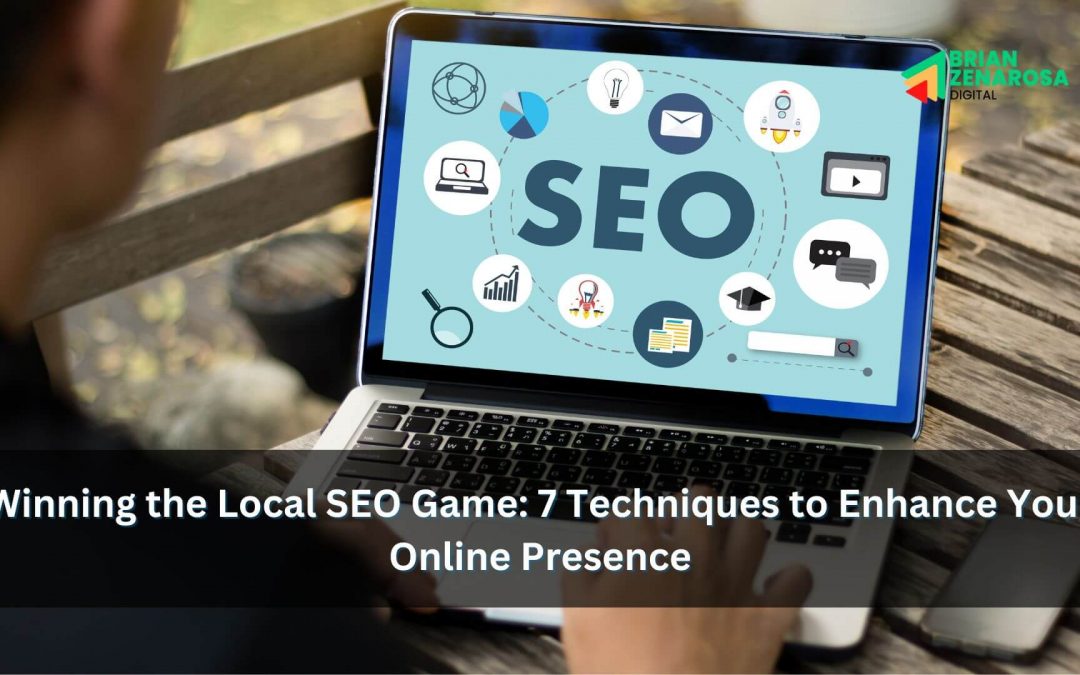 Winning the Local SEO Game: 7 Techniques to Enhance Your Online Presence