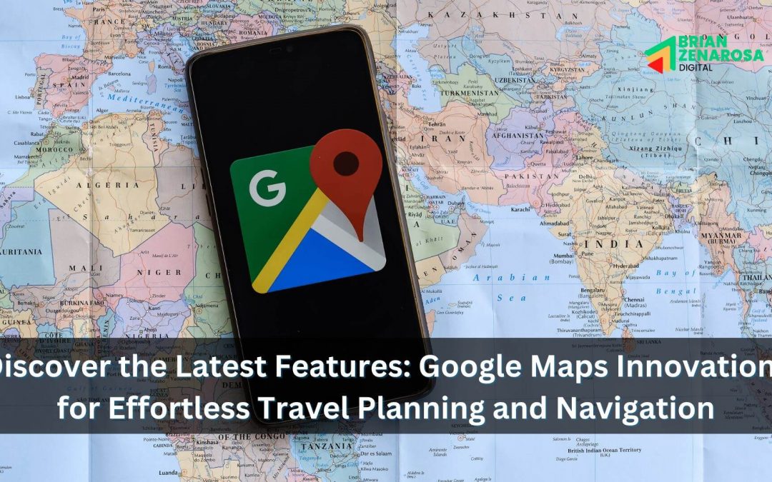 Discover the Latest Features: Google Maps Innovations for Effortless Travel Planning and Navigation